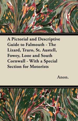 A Pictorial and Descriptive Guide to Falmouth - The Lizard, Truro, St. Austell, Fowey, Looe and South Cornwall - With a Special Section for Motorists de Anon.