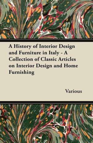 A History of Interior Design and Furniture in Italy - A Collection of Classic Articles on Interior Design and Home Furnishing de Various