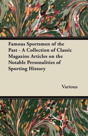 Famous Sportsmen of the Past - A Collection of Classic Magazine Articles on the Notable Personalities of Sporting History de Various