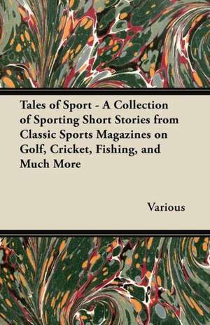 Tales of Sport - A Collection of Sporting Short Stories from Classic Sports Magazines on Golf, Cricket, Fishing, and Much More de Various