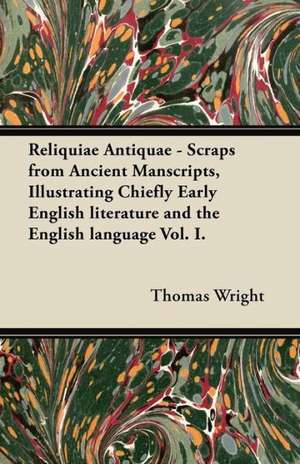 Reliquiae Antiquae - Scraps from Ancient Manscripts, Illustrating Chiefly Early English literature and the English language Vol. I. de Thomas Wright