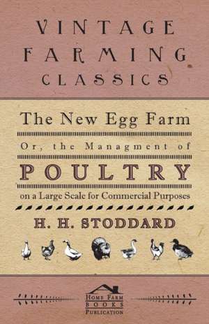 The New Egg Farm - Or the Managment of Poultry on a Large Scale for Commercial Purposes de H. H. Stoddard