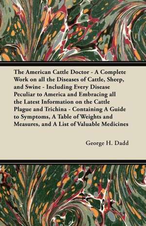 The American Cattle Doctor - A Complete Work on all the Diseases of Cattle, Sheep, and Swine - Including Every Disease Peculiar to America and Embracing all the Latest Information on the Cattle Plague and Trichina - Containing A Guide to Symptoms, A Table de George H. Dadd