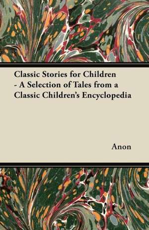 Classic Stories for Children - A Collection of Wonderful Tales Selected from a Classic Children's Encyclopedia de Various