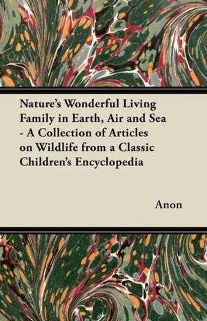 Nature's Wonderful Living Family in Earth, Air and Sea - A Collection of Articles on Wildlife from a Classic Children's Encyclopedia de Anon