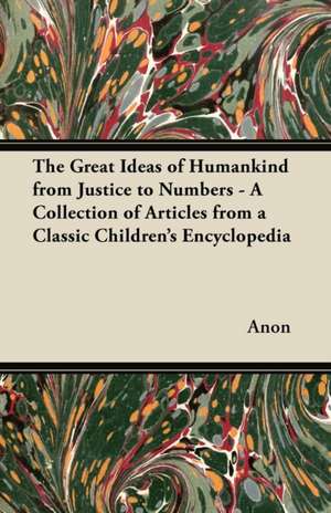 The Great Ideas of Humankind from Justice to Numbers - A Collection of Articles from a Classic Children's Encyclopedia de Anon