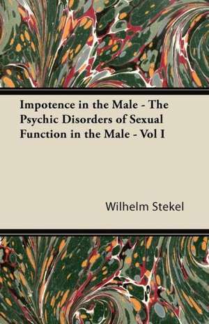 Impotence in the Male - The Psychic Disorders of Sexual Function in the Male - Vol I de Wilhelm Stekel