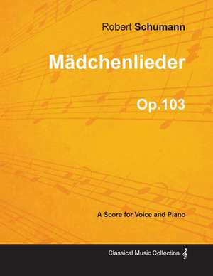 Mädchenlieder - A Score for Voice and Piano Op.103 de Robert Schumann