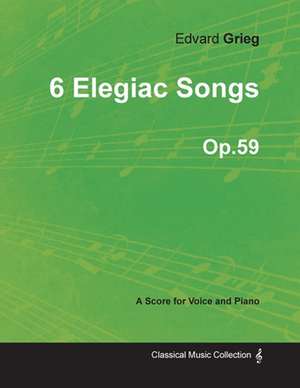 6 Elegiac Songs Op.59 - For Voice and Piano de Edvard Grieg