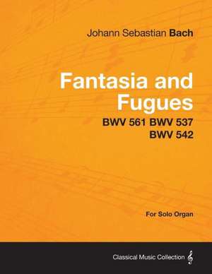 Fantasia and Fugues - BWV 561 BWV 537 BWV 542 - For Solo Organ de Johann Sebastian Bach