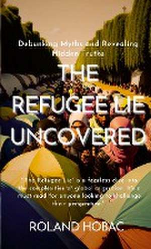 The Refugee Lie Uncovered de Roland Hobac