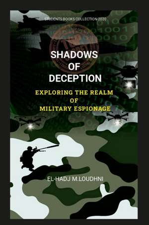 SHADOWS OF DECEPTION EXPLORING THE REALM OF MILITARY ESPIONAGE de El-Hadj M. Loudhni