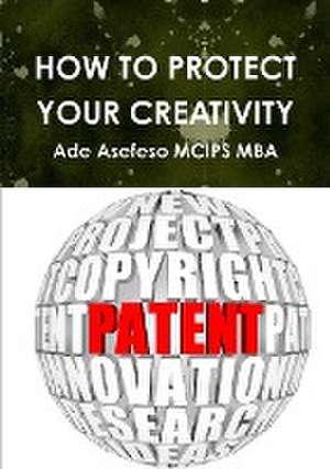 HOW TO PROTECT YOUR CREATIVITY de Ade Asefeso MCIPS MBA