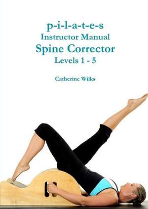 P-I-L-A-T-E-S Instructor Manual Spine Corrector Levels 1 - 5 de Catherine Wilks