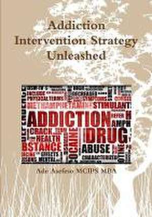 Addiction Intervention Strategy Unleashed de Ade Asefeso MCIPS MBA