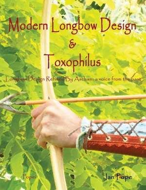 Modern Longbow Design & Toxophilus Longbow Design Refined by Ascham: A Voice from the Past de Ian Pope