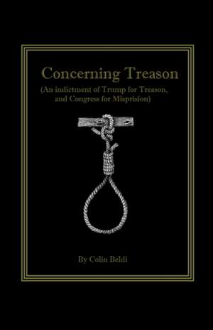 Concerning Treason (An indictment of Trump for treason and Congress for Misprision) de Colin Beldi