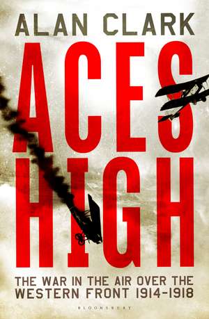 Aces High: The War in the Air over the Western Front 1914-18 de Alan Clark