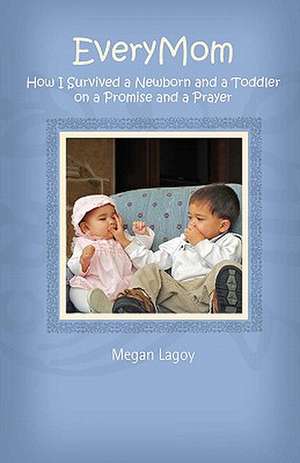 Everymom: How I Survived a Toddler and a Newborn on a Promise and a Prayer de Megan Lagoy