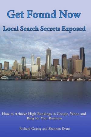 Get Found Now! Local Search Secrets Exposed: Learn How to Achieve High Rankings in Google, Yahoo and Bing de Richard Geasey