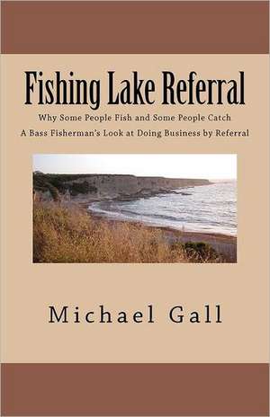 Fishing Lake Referral: Why Some People Fish and Some People Catch de Michael Gall