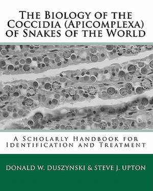 The Biology of the Coccidia (Apicomplexa) of Snakes of the World: A Scholarly Handbook for Identification and Treatment de Donald W. Duszynski Ph. D.