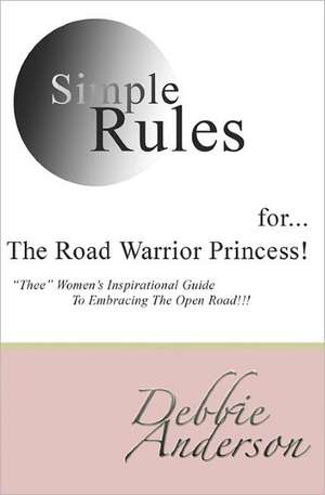 Simple Rules For...the Road Warrior Princess: Thee Women's Inspirational Guide to Embracing the Open Road!!! de Debbie Anderson