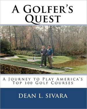 A Golfer's Quest: A Journey to Play America's Top 100 Golf Courses de Dean L. Sivara