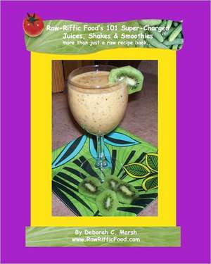 Raw-Riffic Food's 101 Super-Charged Juices, Shakes & Smoothies: More Than Just a Raw Recipe Book de Deborah C. Marsh