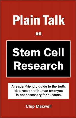 Plain Talk on Stem Cell Research: Destruction of Human Embryos Is Not Necessary for Success. de Chip Maxwell