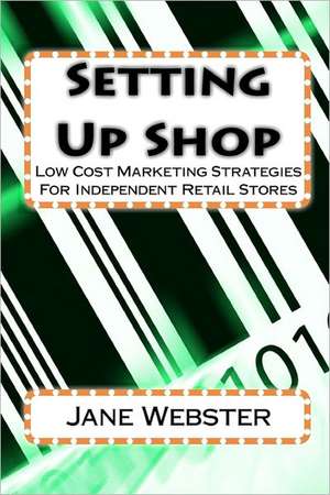 Setting Up Shop: Low Cost Marketing Strategies for Independent Retail Stores de Jane Webster