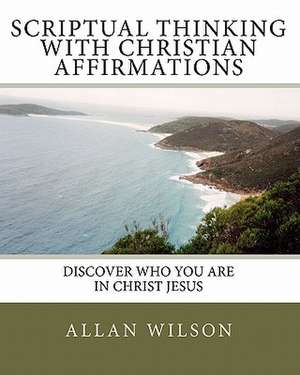 Scriptual Thinking with Christian Affirmations: We Need More Then Positive Thinking We Need Scriptural Thinking Because That Is Right Thinking de Allan Wilson