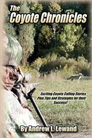 The Coyote Chronicles: Exciting Coyote Hunting Stories and Tips & Strategies for Their Success! de Andrew L. Lewand