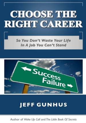 Choose the Right Career: So You Don't End Up in a Job You Hate de Jeff Gunhus