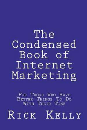 The Condensed Book of Internet Marketing de Rick Kelly