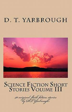 Science Fiction Short Stories Volume III: 40 Original Flash Fiction Stories by Dtyarbrough de D. T. Yarbrough