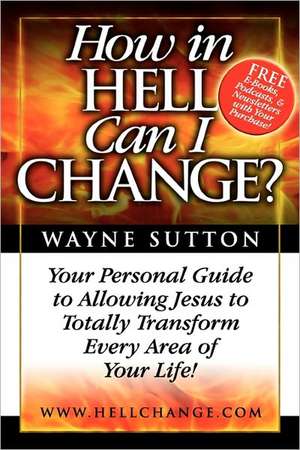 How in Hell Can I Change?: Your Personal Guide to Allowing Jesus to Totally Transform Every Area of Your Life! de Wayne Sutton