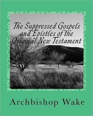 The Suppressed Gospels and Epistles of the Original New Testament: Meditations for December de Archbishop Wake