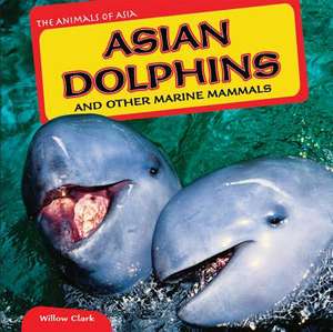 Asian Dolphins and Other Marine Mammals de Willow Clark