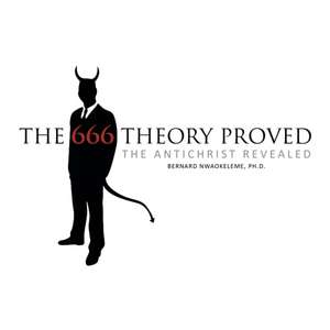 The 666 Theory Proved: The Antichrist Revealed de Bernard Nwaokeleme