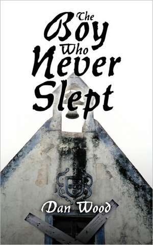 The Boy Who Never Slept de Dan Wood