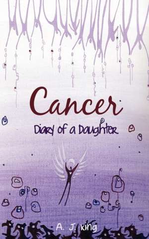 Cancer - Diary of a Daughter de A. J. King