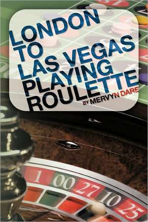 London to Las Vegas Playing Roulette de Mervyn Dare