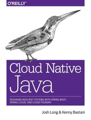 Cloud Native Java: Designing Resilient Systems with Spring Boot, Spring Cloud, and Cloud Foundry de Josh Long