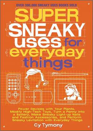 Super Sneaky Uses for Everyday Things: Power Devices with Your Plants, Modify High-Tech Toys, Turn a Penny Into a Battery, Make Sneaky Light-Up Nails de Cy Tymony