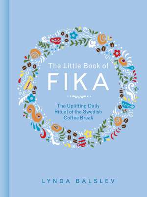 The Little Book of Fika: The Uplifting Daily Ritual of the Swedish Coffee Break de Lynda Balslev