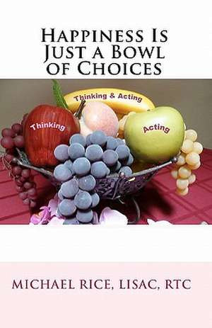 Happiness Is Just a Bowl of Choices: Proven Success Principles Which Built an Accomplished Home Based Business de Michael Rice Lisac