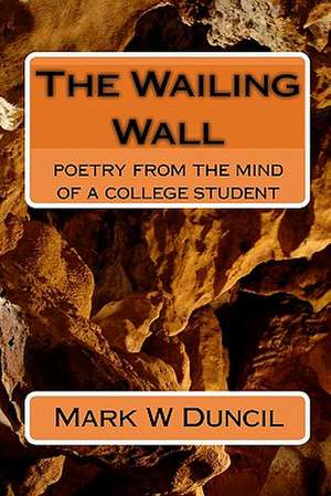 The Wailing Wall: From the Mind of a College Student de MR Mark W. Duncil