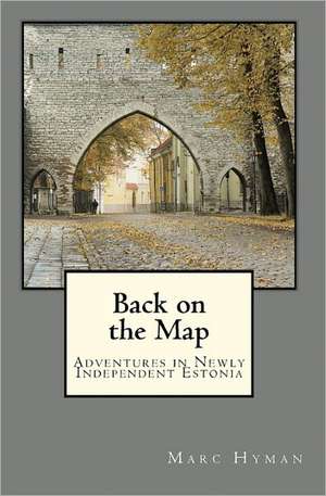 Back on the Map: Adventures in Newly-Independent Estonia de Marc Hyman