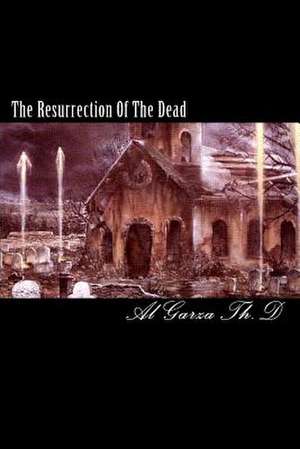 The Resurrection of the Dead de Al Garza Th D.